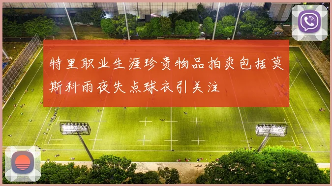 特里职业生涯珍贵物品拍卖包括莫斯科雨夜失点球衣引关注