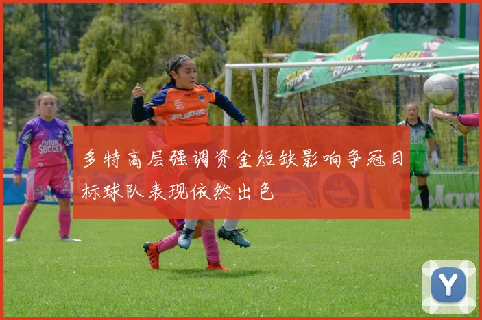 多特高层强调资金短缺影响争冠目标球队表现依然出色