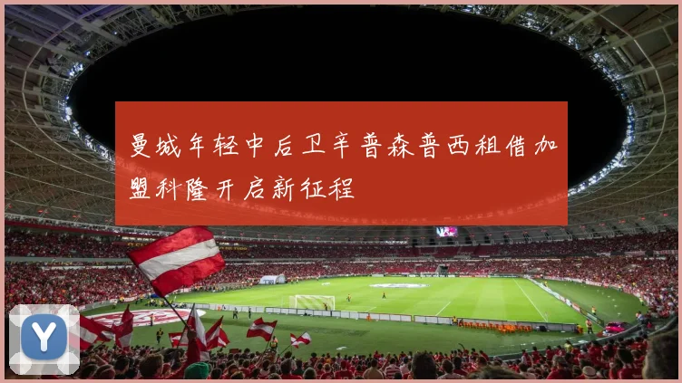 曼城年轻中后卫辛普森普西租借加盟科隆开启新征程