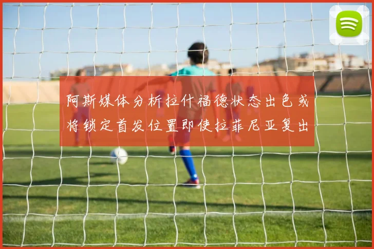 阿斯媒体分析拉什福德状态出色或将锁定首发位置即使拉菲尼亚复出