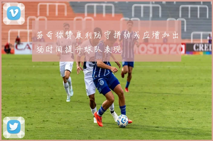芬奇称赞康利防守拼劲或应增加出场时间提升球队表现