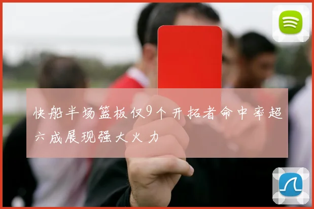 快船半场篮板仅9个开拓者命中率超六成展现强大火力