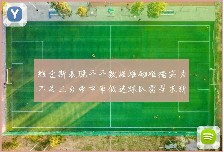 维金斯表现平平数据堆砌难掩实力不足三分命中率低迷球队需寻求新突破