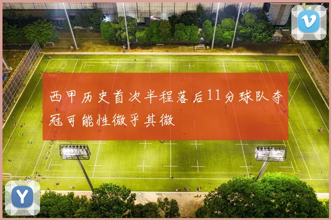 西甲历史首次半程落后11分球队夺冠可能性微乎其微